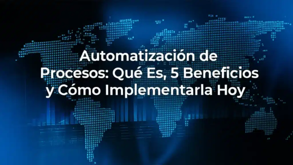 Automatización de Procesos: Qué Es, 5 Beneficios y Cómo Implementarla Hoy