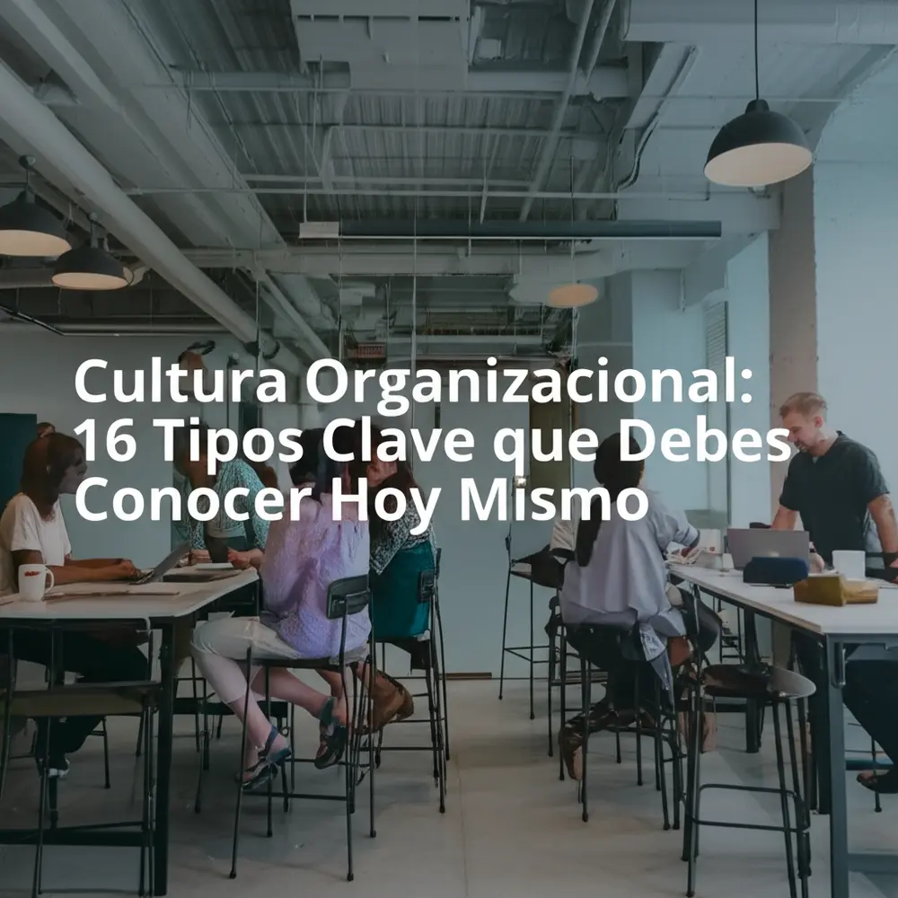 Cultura Organizacional: 16 Tipos Clave que Debes Conocer Hoy Mismo