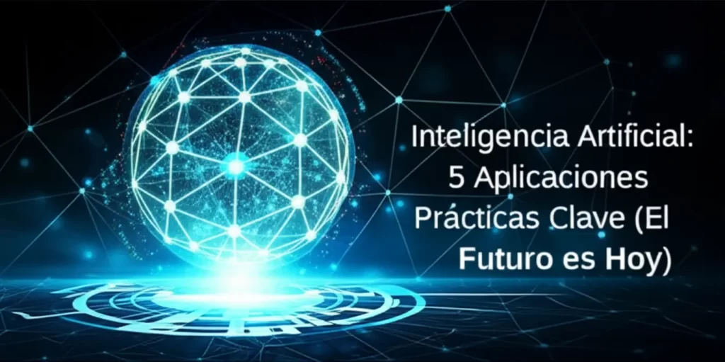 Inteligencia Artificial: 5 Aplicaciones Prácticas Clave (El Futuro es Hoy)