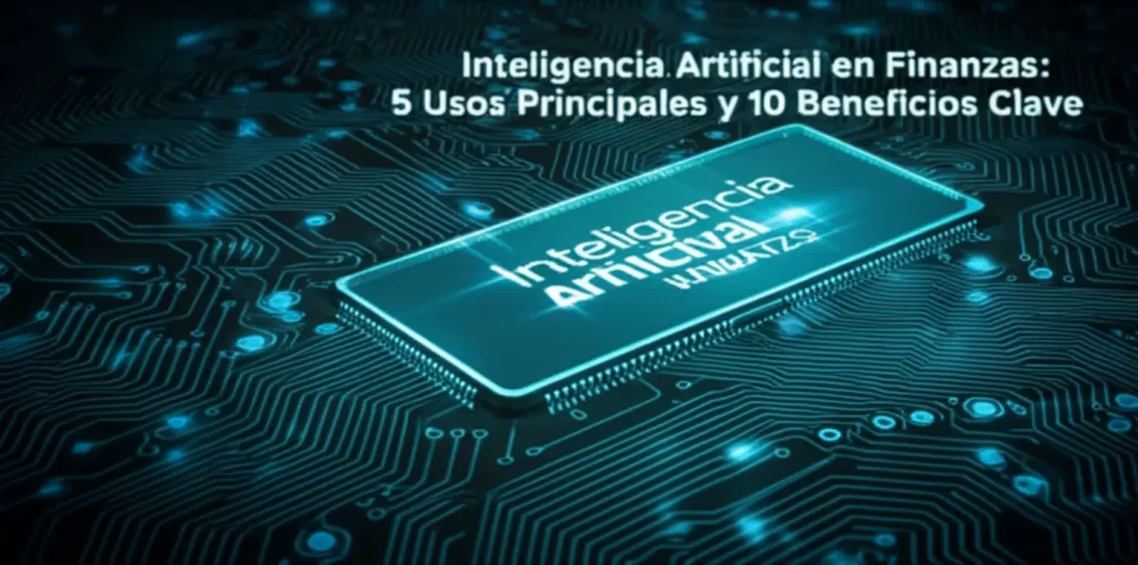 Inteligencia Artificial en Finanzas: 5 Usos Principales y 10 Beneficios Clave