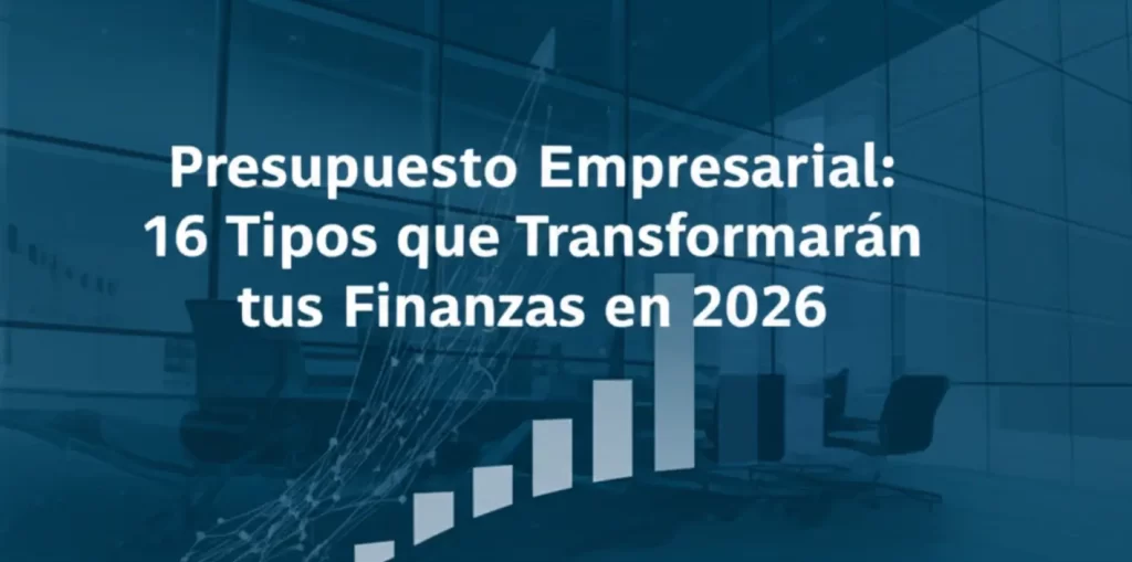 Presupuesto Empresarial: 16 Tipos que Transformarán tus Finanzas en 2026