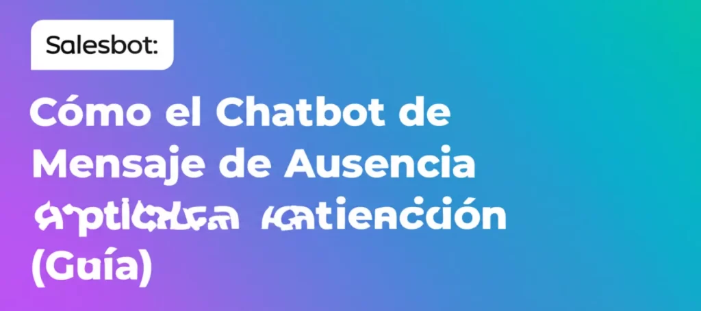 Salesbot: Cómo el Chatbot de Mensaje de Ausencia Optimiza la Atención (Guía)