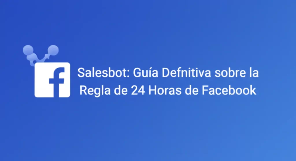 Salesbot: Guía Definitiva sobre la Regla de 24 Horas de Facebook