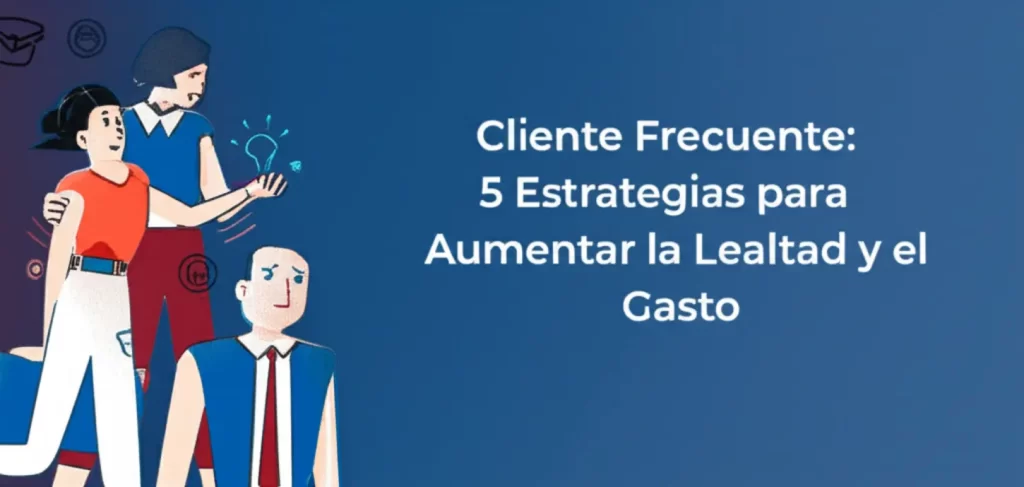 Cliente Frecuente: 5 Estrategias para Aumentar la Lealtad y el Gasto