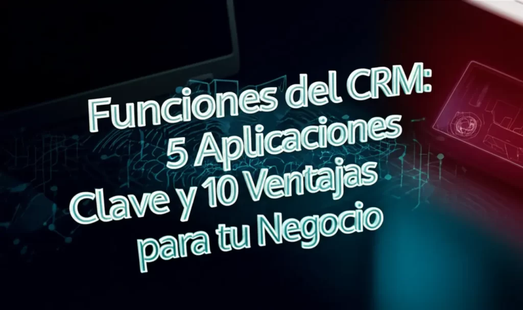 Funciones del CRM: 5 Aplicaciones Clave y 10 Ventajas para tu Negocio