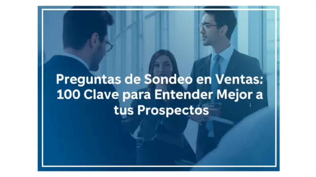 Preguntas de Sondeo en Ventas: 100 Clave para Entender Mejor a tus Prospectos