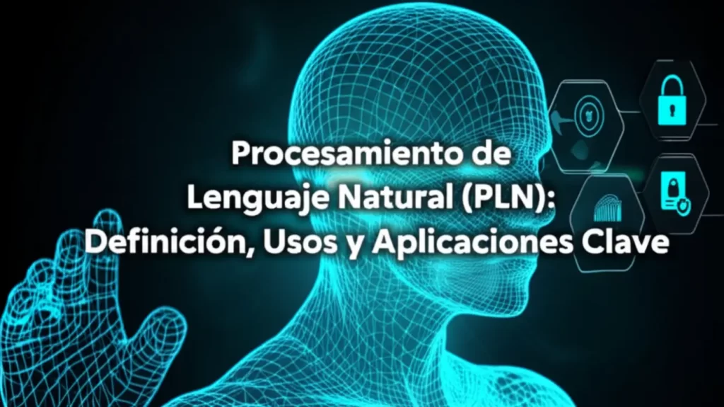 Procesamiento de Lenguaje Natural (PLN): Definición, Usos y Aplicaciones Clave