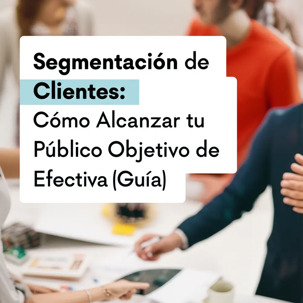 Segmentación de Clientes: Cómo Alcanzar tu Público Objetivo de Forma Efectiva (Guía)