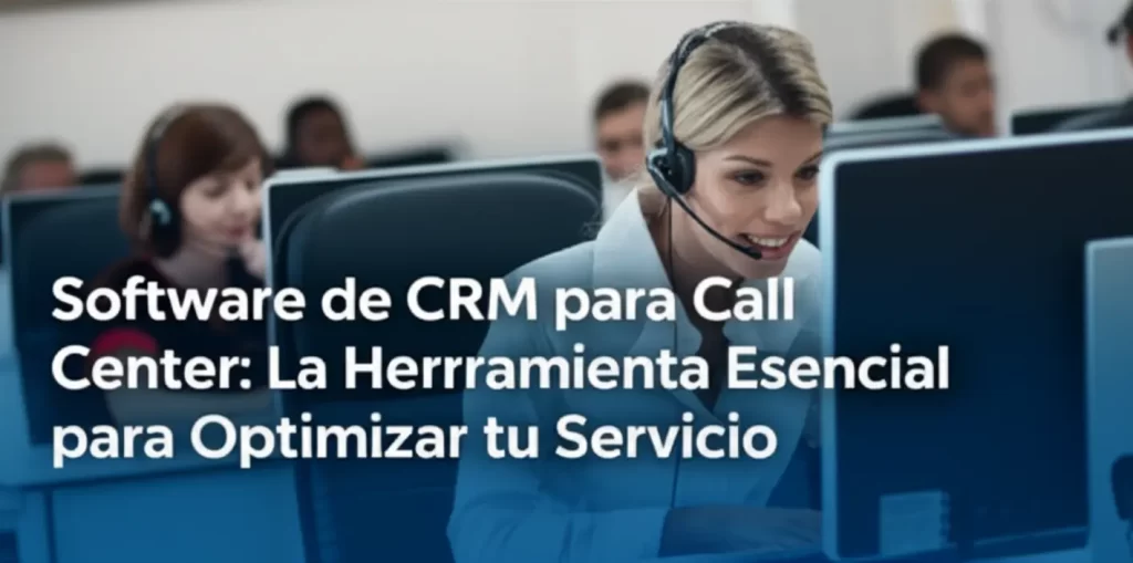 Software de CRM para Call Center: La Herramienta Esencial para Optimizar tu Servicio