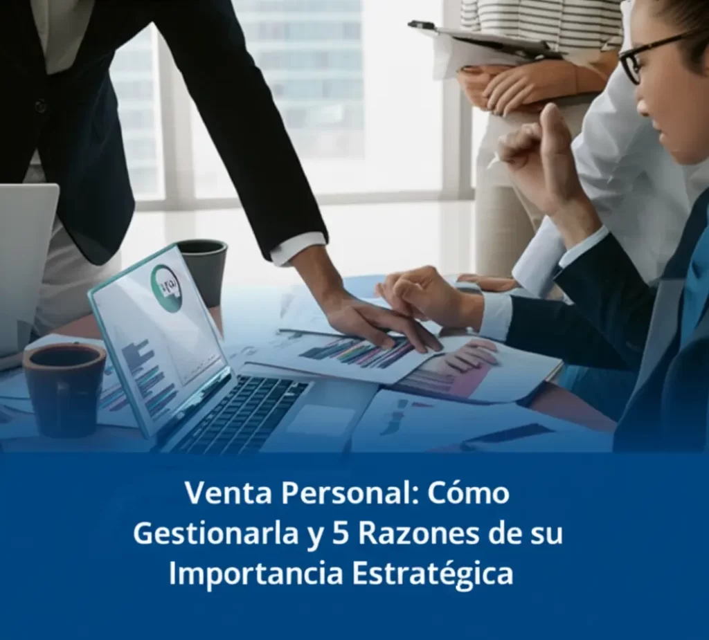 Venta Personal: Cómo Gestionarla y 5 Razones de su Importancia Estratégica